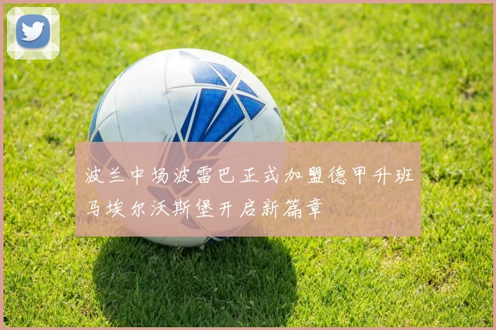 波兰中场波雷巴正式加盟德甲升班马埃尔沃斯堡开启新篇章