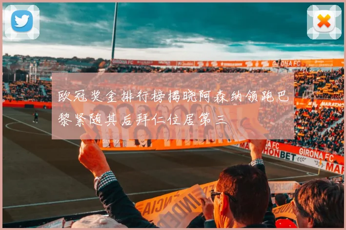 欧冠奖金排行榜揭晓阿森纳领跑巴黎紧随其后拜仁位居第三