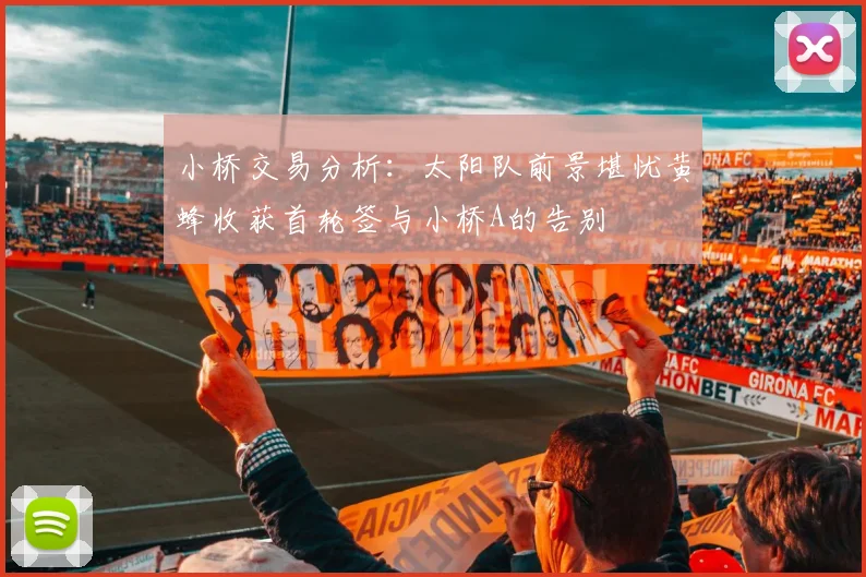 小桥交易分析：太阳队前景堪忧黄蜂收获首轮签与小桥A的告别