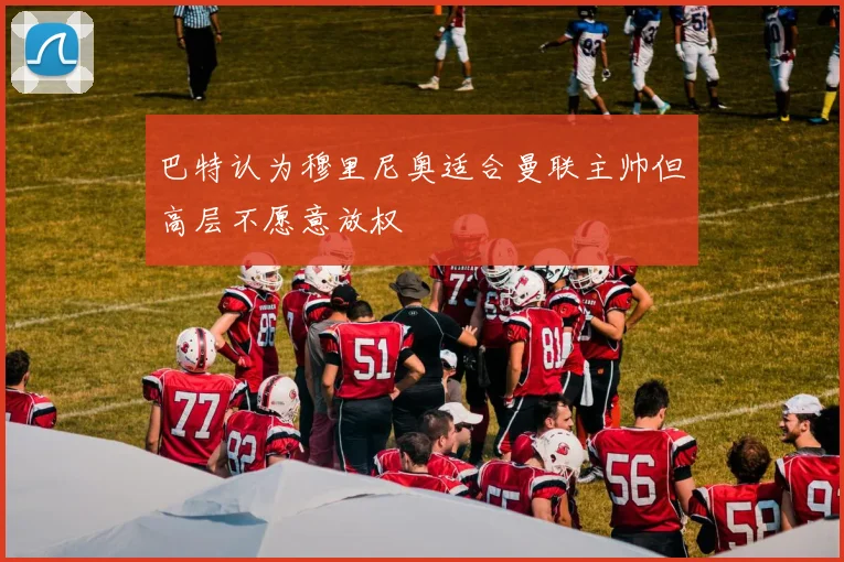 巴特认为穆里尼奥适合曼联主帅但高层不愿意放权